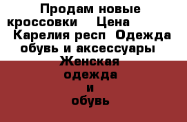 Продам новые кроссовки  › Цена ­ 1 200 - Карелия респ. Одежда, обувь и аксессуары » Женская одежда и обувь   . Карелия респ.